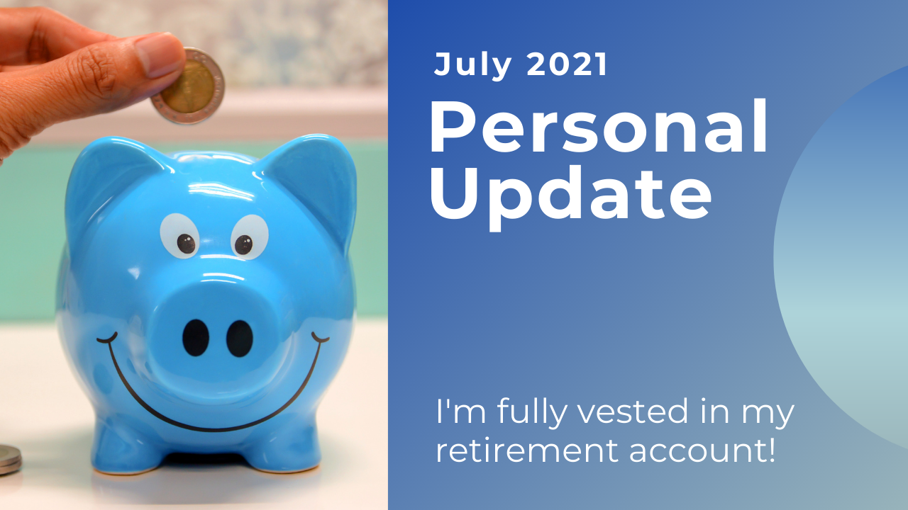 Personal Update #6 – July 2021 | Finally Fully Vested In My Retirement Account