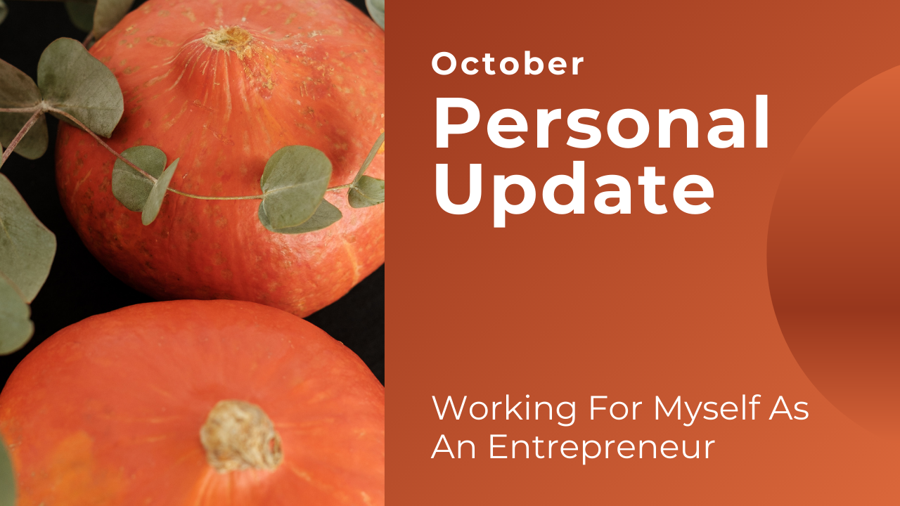 Personal Update #9 – October 2021 | Working For Myself As An Entrepreneur